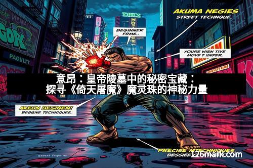 意昂：皇帝陵墓中的秘密宝藏：探寻《倚天屠魔》魔灵珠的神秘力量