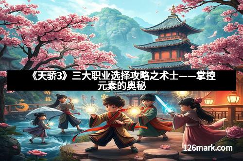 《天骄3》三大职业选择攻略之术士——掌控元素的奥秘
